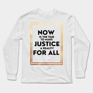 Now Is The Time To Make Justice A Reality For All Long Sleeve T-Shirt